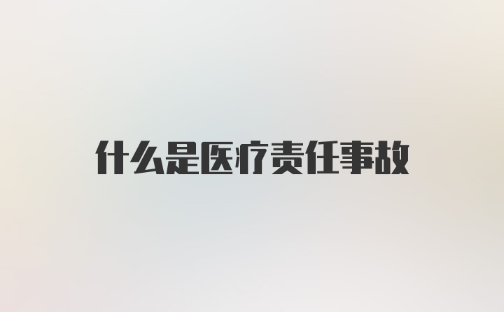 什么是医疗责任事故