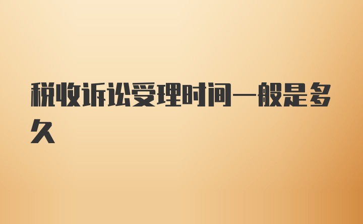 税收诉讼受理时间一般是多久