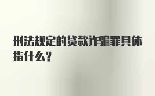 刑法规定的贷款诈骗罪具体指什么？