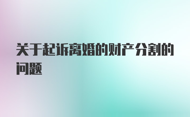 关于起诉离婚的财产分割的问题