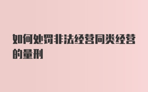 如何处罚非法经营同类经营的量刑