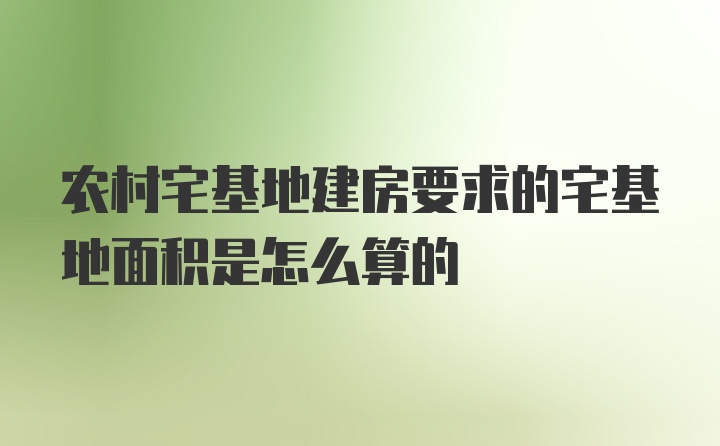 农村宅基地建房要求的宅基地面积是怎么算的