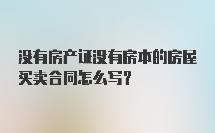 没有房产证没有房本的房屋买卖合同怎么写？