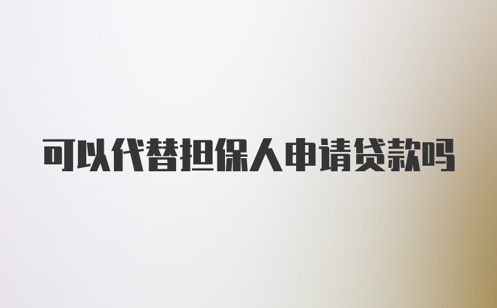 可以代替担保人申请贷款吗