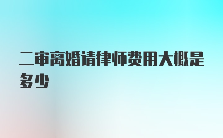 二审离婚请律师费用大概是多少