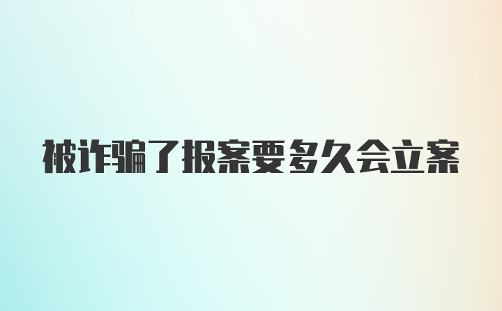 被诈骗了报案要多久会立案