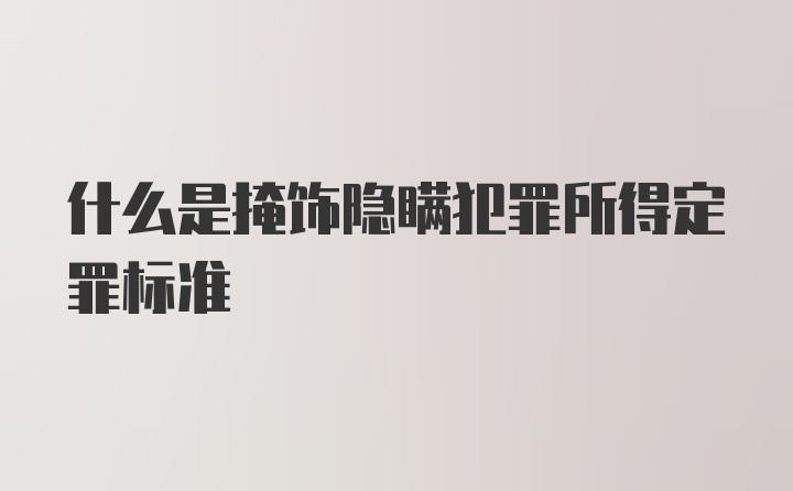 什么是掩饰隐瞒犯罪所得定罪标准