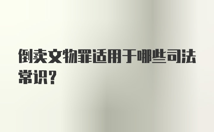 倒卖文物罪适用于哪些司法常识？