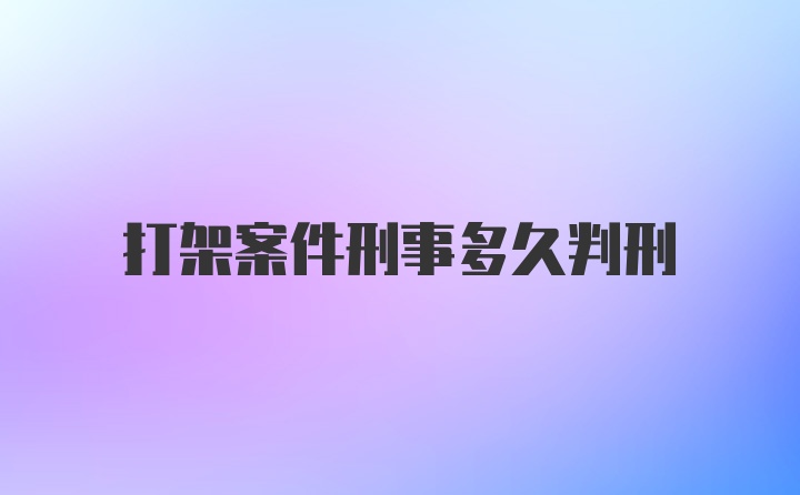 打架案件刑事多久判刑