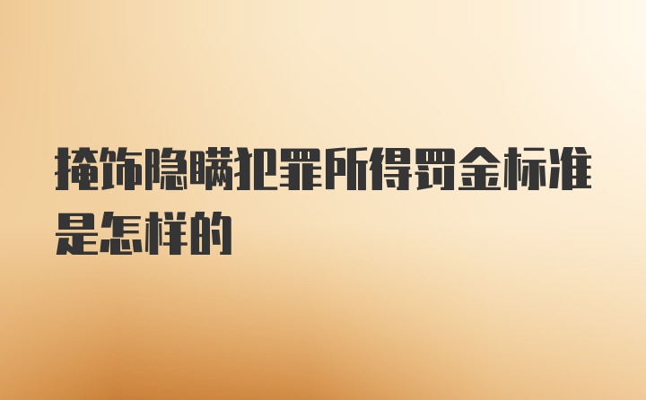 掩饰隐瞒犯罪所得罚金标准是怎样的