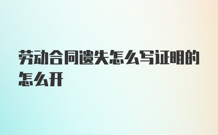 劳动合同遗失怎么写证明的怎么开