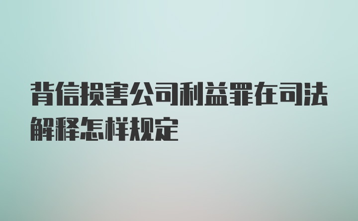 背信损害公司利益罪在司法解释怎样规定