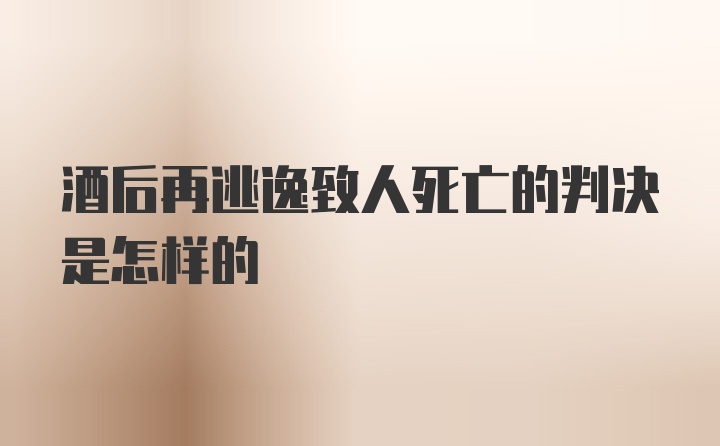 酒后再逃逸致人死亡的判决是怎样的