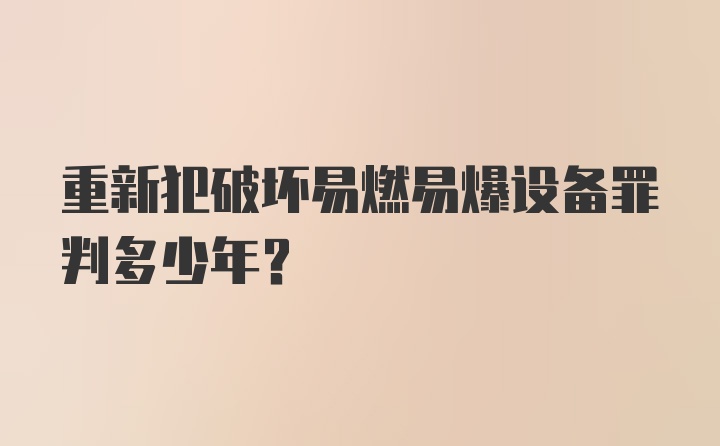 重新犯破坏易燃易爆设备罪判多少年？