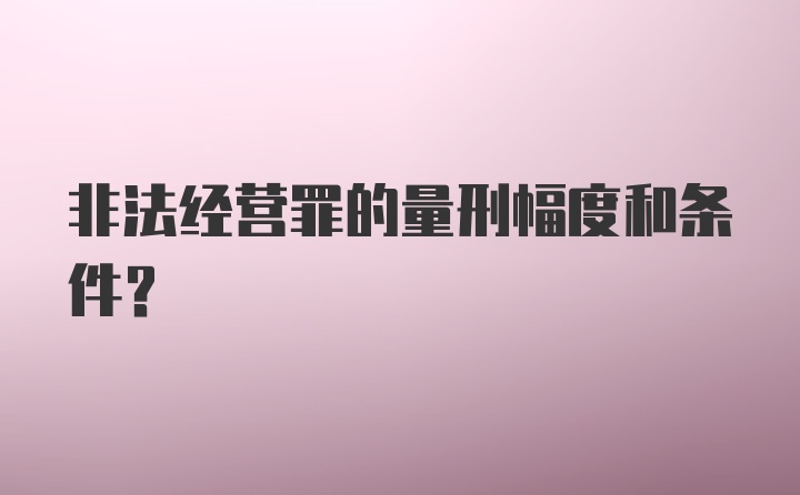 非法经营罪的量刑幅度和条件？