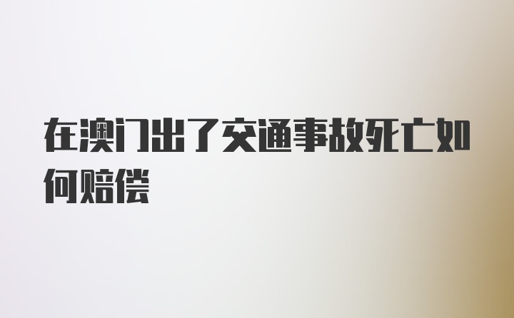 在澳门出了交通事故死亡如何赔偿