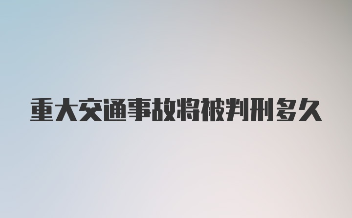 重大交通事故将被判刑多久