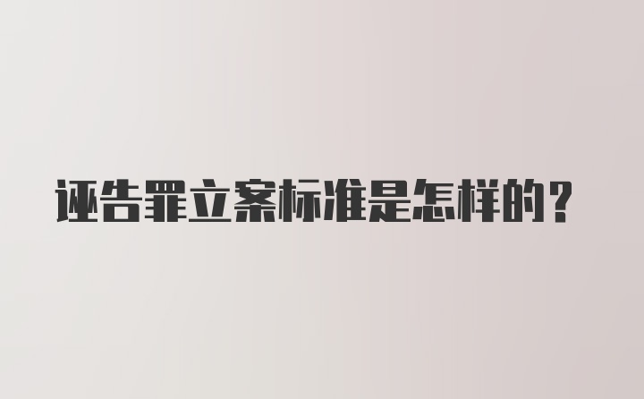 诬告罪立案标准是怎样的？