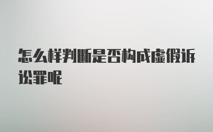 怎么样判断是否构成虚假诉讼罪呢