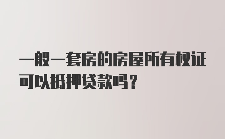 一般一套房的房屋所有权证可以抵押贷款吗？