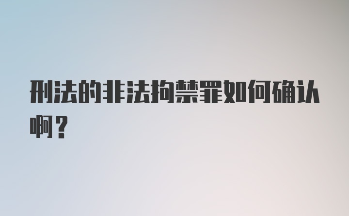 刑法的非法拘禁罪如何确认啊？