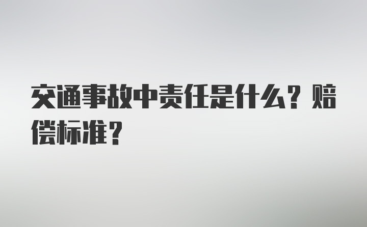 交通事故中责任是什么？赔偿标准？