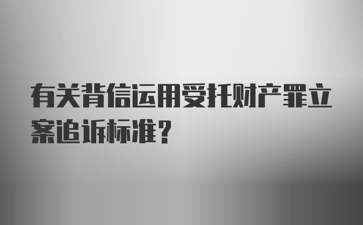 有关背信运用受托财产罪立案追诉标准？