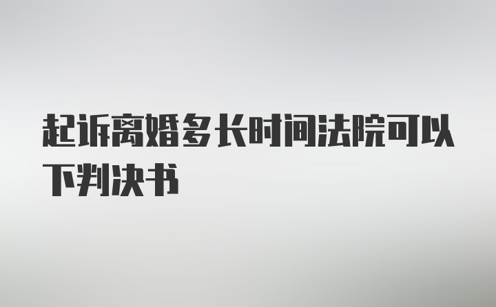 起诉离婚多长时间法院可以下判决书