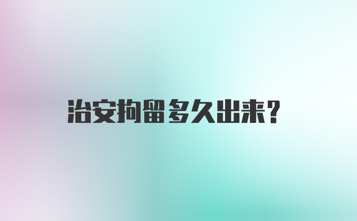 治安拘留多久出来?