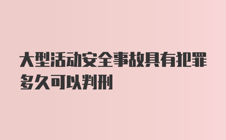 大型活动安全事故具有犯罪多久可以判刑