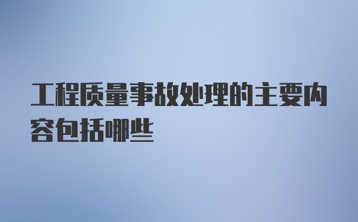 工程质量事故处理的主要内容包括哪些