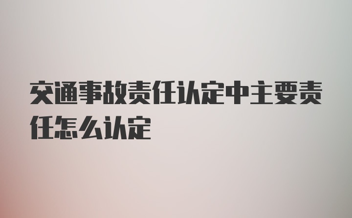 交通事故责任认定中主要责任怎么认定