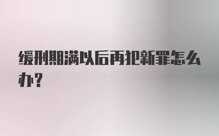 缓刑期满以后再犯新罪怎么办？