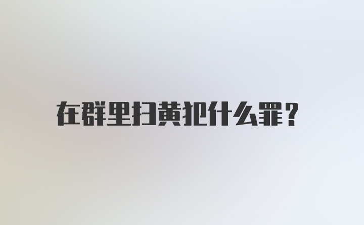 在群里扫黄犯什么罪?