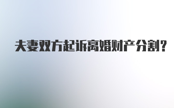 夫妻双方起诉离婚财产分割？