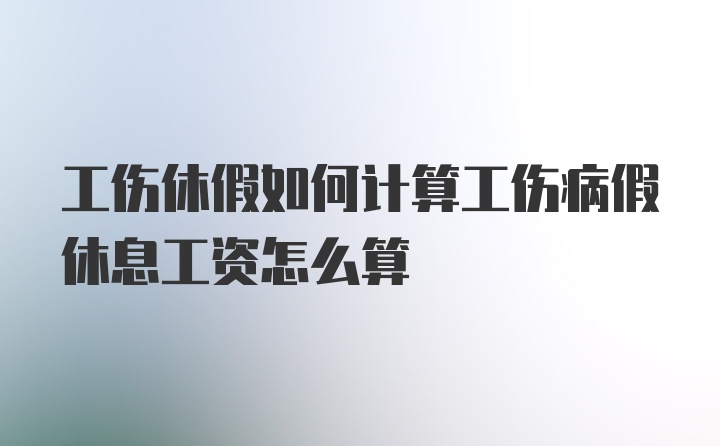 工伤休假如何计算工伤病假休息工资怎么算