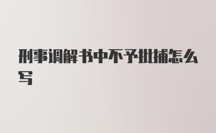 刑事调解书中不予批捕怎么写