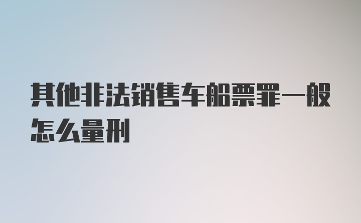 其他非法销售车船票罪一般怎么量刑