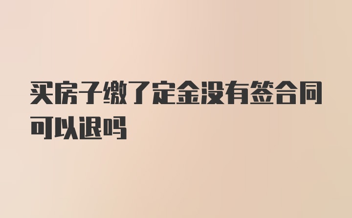 买房子缴了定金没有签合同可以退吗