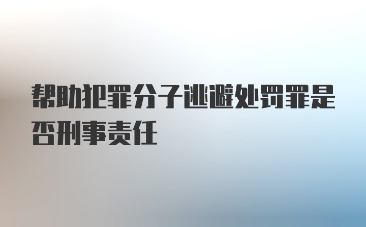 帮助犯罪分子逃避处罚罪是否刑事责任