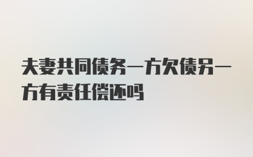 夫妻共同债务一方欠债另一方有责任偿还吗