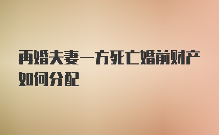 再婚夫妻一方死亡婚前财产如何分配