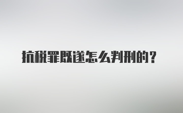 抗税罪既遂怎么判刑的？