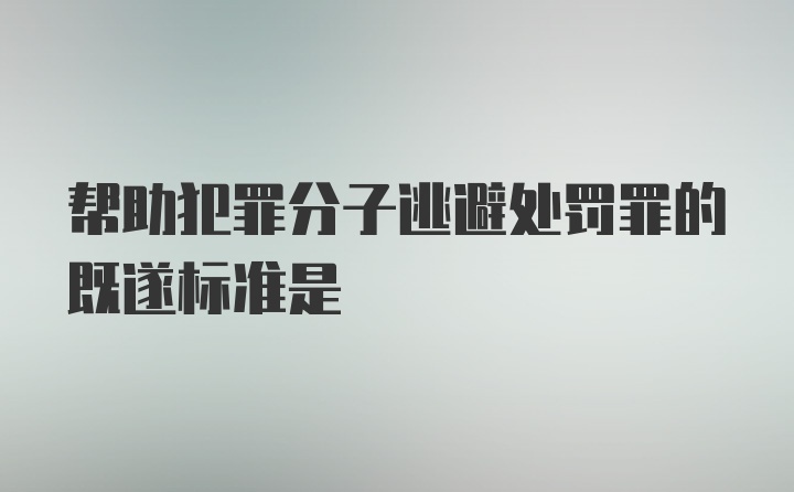 帮助犯罪分子逃避处罚罪的既遂标准是