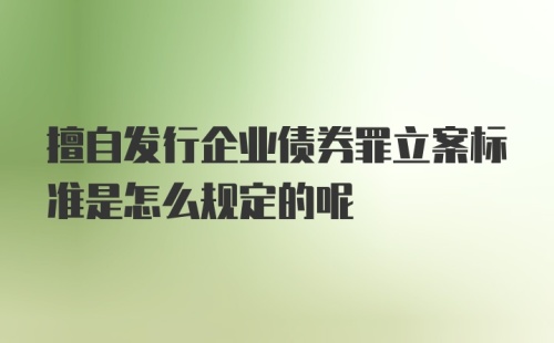 擅自发行企业债券罪立案标准是怎么规定的呢