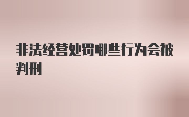 非法经营处罚哪些行为会被判刑