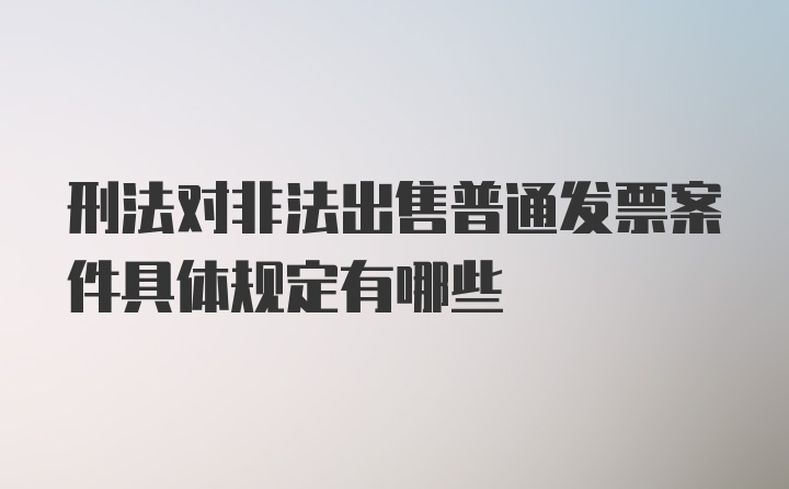 刑法对非法出售普通发票案件具体规定有哪些