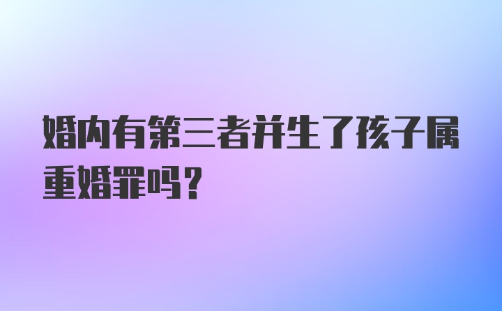 婚内有第三者并生了孩子属重婚罪吗？