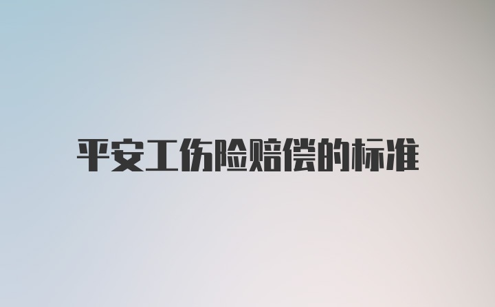 平安工伤险赔偿的标准