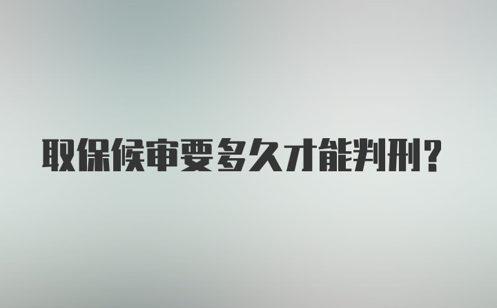 取保候审要多久才能判刑？